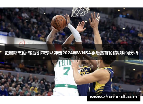 史密斯杰伦·布朗引领球队冲击2024年WNBA季后赛首轮精彩瞬间分析