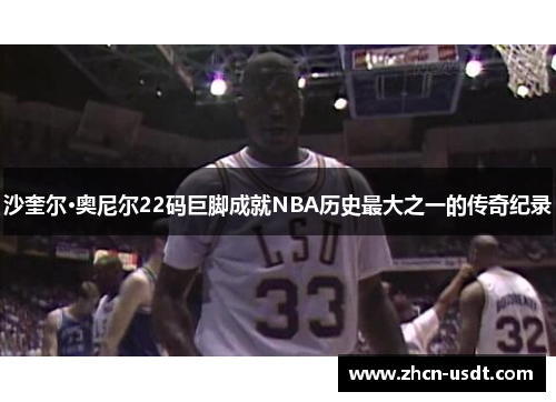 沙奎尔·奥尼尔22码巨脚成就NBA历史最大之一的传奇纪录